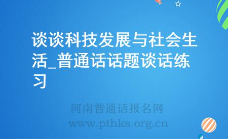 谈谈科技发展与社会生活_普通话话题谈话练习