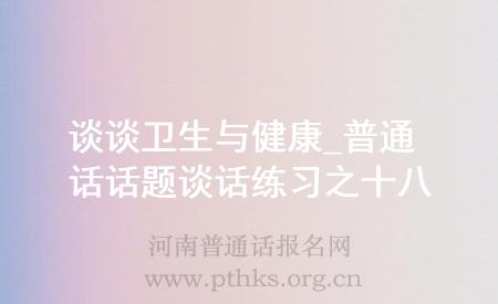 谈谈卫生与健康_普通话话题谈话练习之十八
