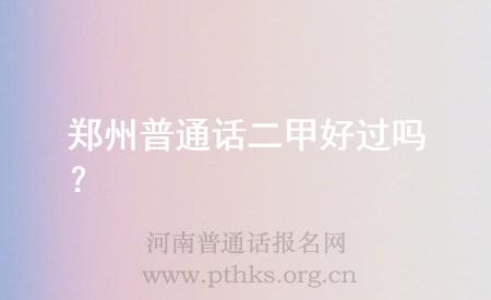 郑州普通话二甲好过吗?