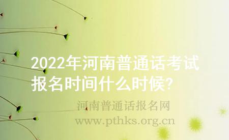 2022年河南普通话考试报名时间什么时候?