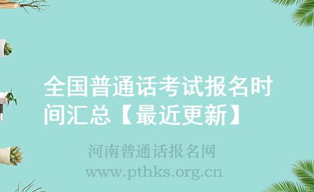 全国普通话考试报名时间汇总【最近更新】