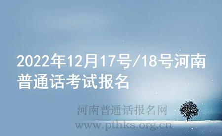 2022年12月17号/18号河南普通话考试报名