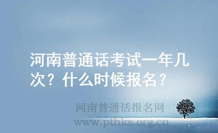 河南普通话考试一年几次？什么时候报名？