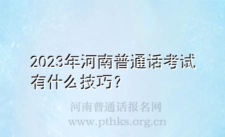 2023年河南普通话考试有什么技巧？