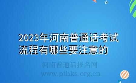 2023年河南普通话考试流程有哪些要注意的
