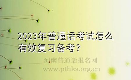 2023年普通话考试怎么有效复习备考？