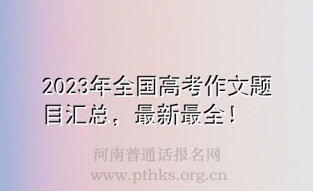 2023年全国高考作文题目汇总，最新最全！