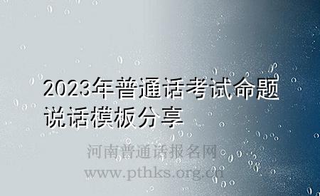 2023年普通话考试命题说话模板分享