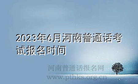 2023年6月河南普通话考试报名时间