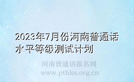 2023年7月份河南普通话水平等级测试计划