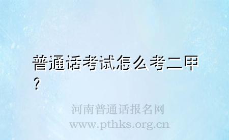普通话考试怎么考二甲？