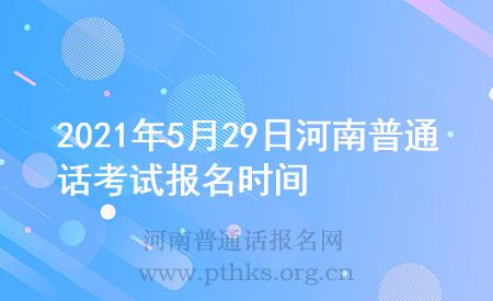 2021年5月29日河南普通话考试报名时间