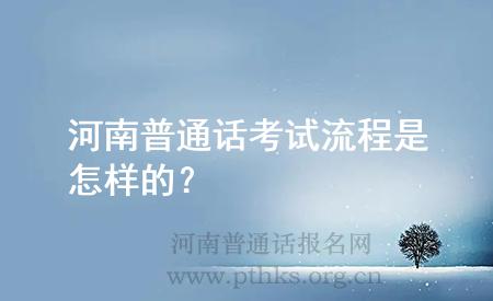 河南普通话考试流程是怎样的?