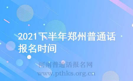 2021下半年郑州普通话报名时间