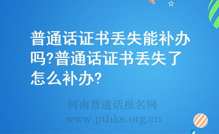 普通话证书丢失能补办吗?普通话证书丢失了怎么补办?