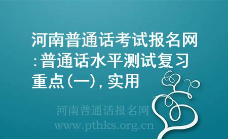河南普通话考试报名网:普通话水平测试复习重点(一),实用