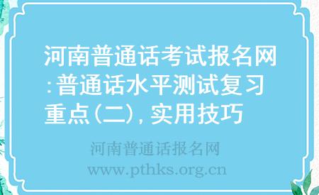 河南普通话考试报名网:普通话水平测试复习重点(二),实用技巧