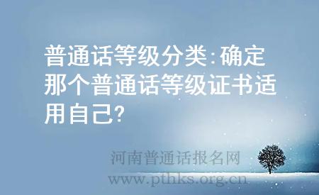 普通话等级分类:确定那个普通话等级证书适用自己?