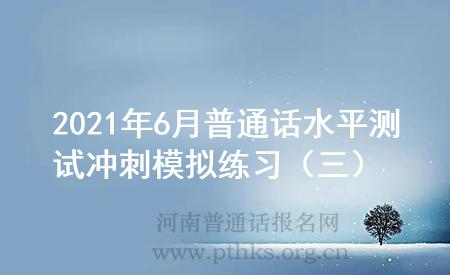 2021年6月普通话水平测试冲刺模拟练习(三)