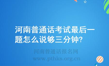 河南普通话考试最后一题怎么说够三分钟?