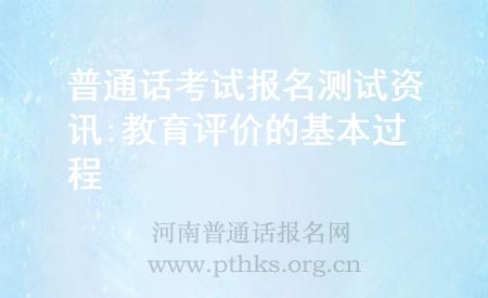普通话考试报名测试资讯:教育评价的基本过程