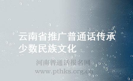 云南省推广普通话传承少数民族文化