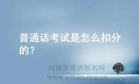 普通话考试是怎么扣分的?