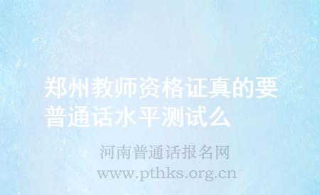 郑州教师资格证真的要普通话水平测试么