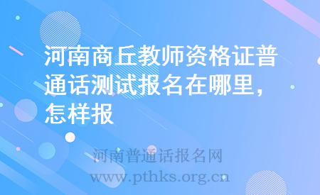 河南商丘教师资格证普通话测试报名在哪里,怎样报